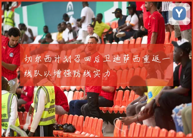 切尔西计划召回后卫迪萨西重返一线队以增强防线实力