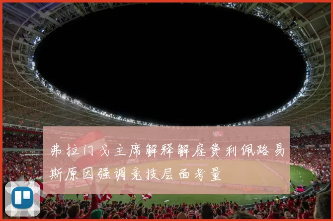 弗拉门戈主席解释解雇费利佩路易斯原因强调竞技层面考量