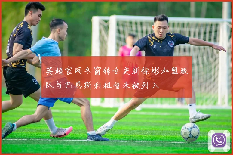 英超官网冬窗转会更新徐彬加盟狼队与巴恩斯利租借未被列入