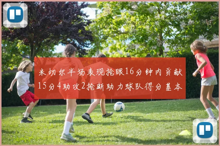 米切尔半场表现抢眼16分钟内贡献15分4助攻2抢断助力球队得分基本盘