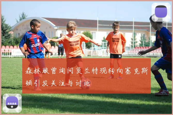 森林狼曾询问莫兰特现转向塞克斯顿引发关注与讨论