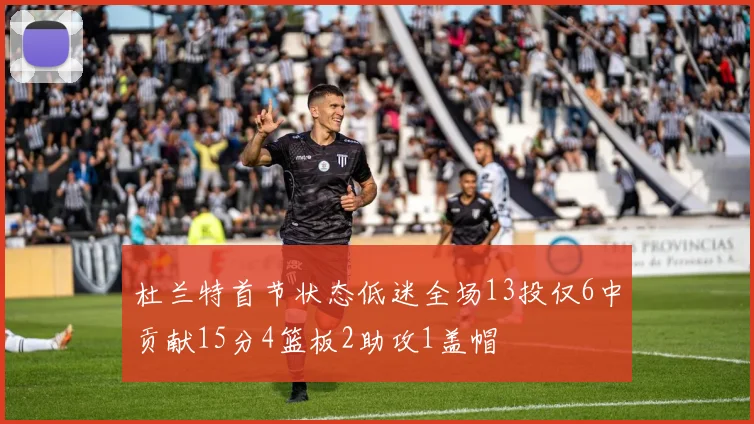 杜兰特首节状态低迷全场13投仅6中贡献15分4篮板2助攻1盖帽