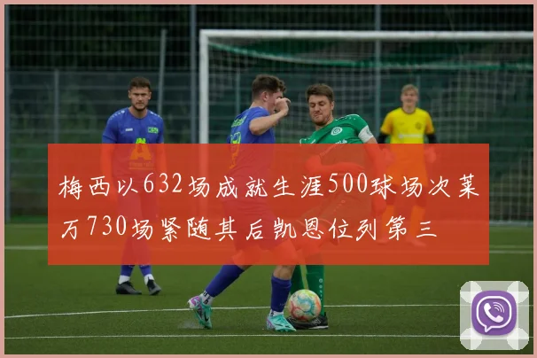 梅西以632场成就生涯500球场次莱万730场紧随其后凯恩位列第三