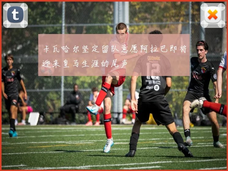 卡瓦哈尔坚定留队意愿阿拉巴即将迎来皇马生涯的尾声