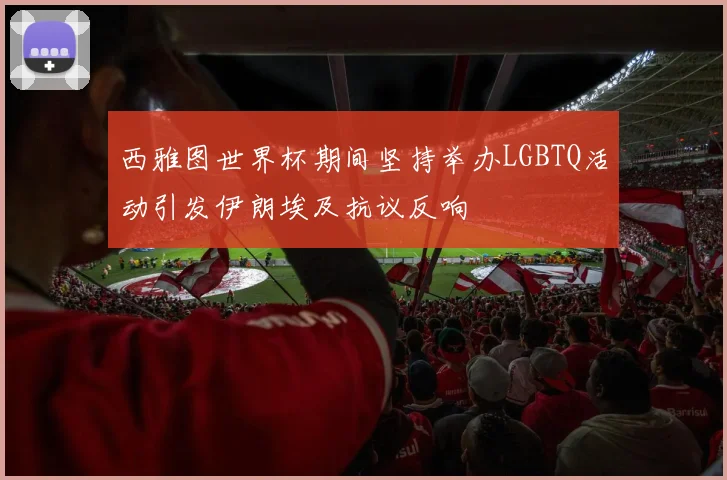 西雅图世界杯期间坚持举办LGBTQ活动引发伊朗埃及抗议反响