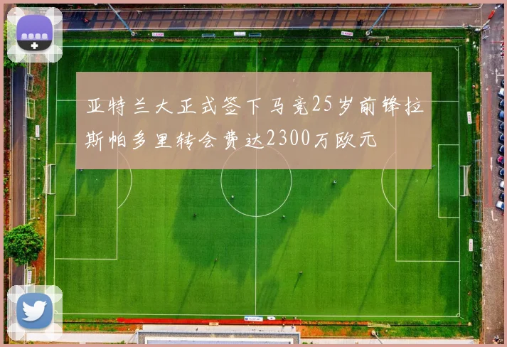 亚特兰大正式签下马竞25岁前锋拉斯帕多里转会费达2300万欧元