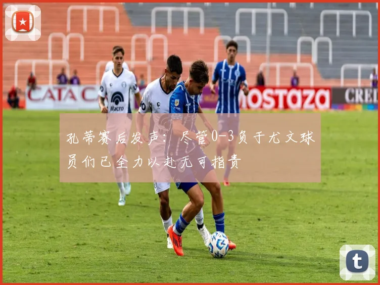 孔蒂赛后发声：尽管0-3负于尤文球员们已全力以赴无可指责