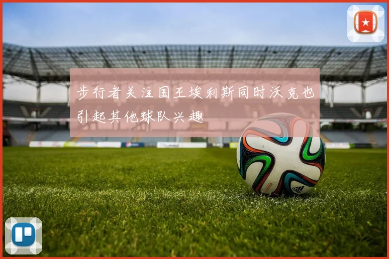 步行者关注国王埃利斯同时沃克也引起其他球队兴趣