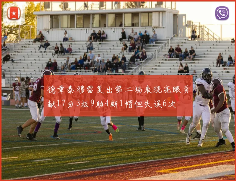 德章泰穆雷复出第二场表现亮眼贡献17分3板9助4断1帽但失误6次