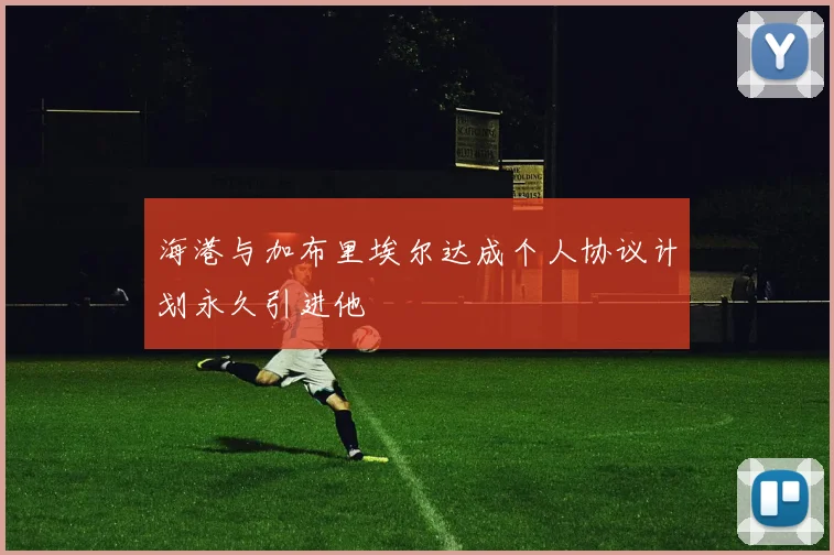 海港与加布里埃尔达成个人协议计划永久引进他