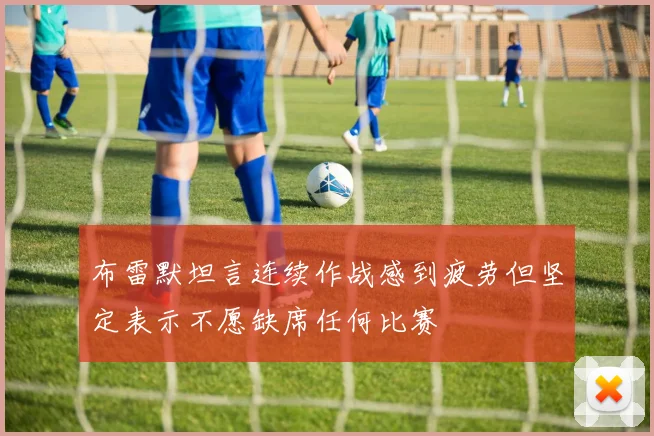 布雷默坦言连续作战感到疲劳但坚定表示不愿缺席任何比赛