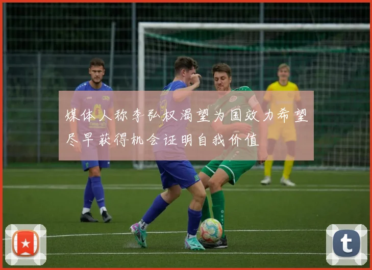 媒体人称李弘权渴望为国效力希望尽早获得机会证明自我价值