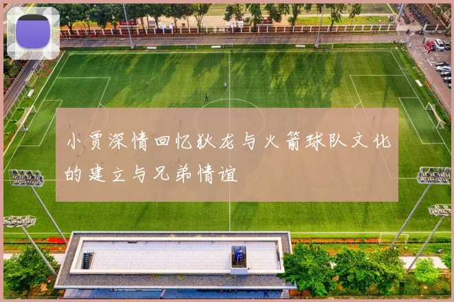 小贾深情回忆狄龙与火箭球队文化的建立与兄弟情谊