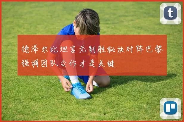 德泽尔比坦言无制胜秘诀对阵巴黎强调团队合作才是关键